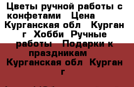 Цветы ручной работы с конфетами › Цена ­ 900 - Курганская обл., Курган г. Хобби. Ручные работы » Подарки к праздникам   . Курганская обл.,Курган г.